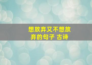 想放弃又不想放弃的句子 古诗